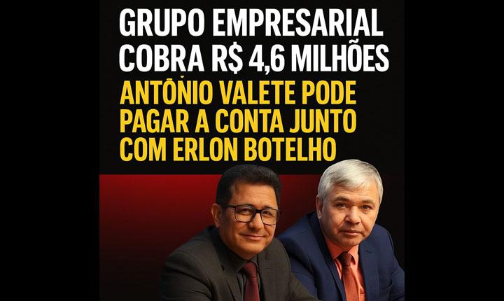 GRUPO EMPRESARIAL COBRA R$ 4,6 MILHÕES NA JUSTIÇA: VÍDEO DE ANTÔNIO VALETE PODE AFUNDAR EX-PREFEITO E SEU ALIADO ERLON BOTELHO.